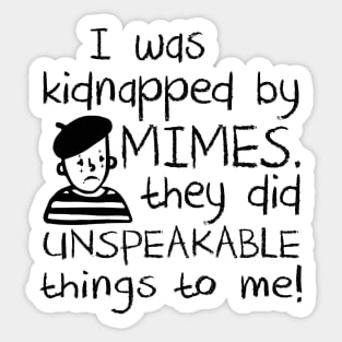 I Was Kidnapped By Mimes. They did Unspeakable things to me Sticker